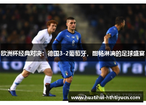 欧洲杯经典对决：德国3-2葡萄牙，酣畅淋漓的足球盛宴