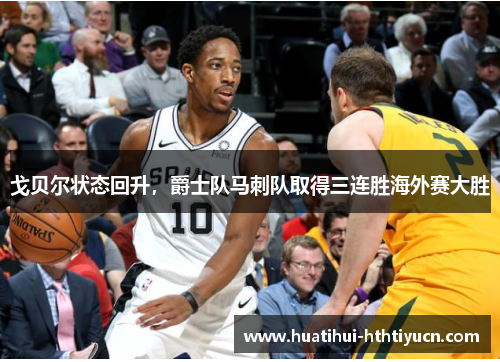 戈贝尔状态回升，爵士队马刺队取得三连胜海外赛大胜