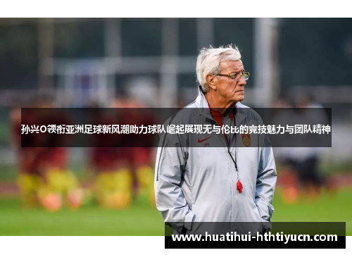 孙兴O领衔亚洲足球新风潮助力球队崛起展现无与伦比的竞技魅力与团队精神 孙兴O领衔亚洲足球新风潮助力球队崛起展现无与伦比的竞技魅力与团队精神